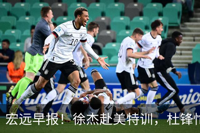 宏远早报！徐杰赴美特训，杜锋忙于活动，虎头展现天赋！