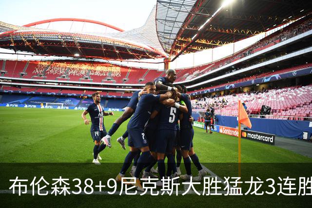 布伦森38+9尼克斯大胜猛龙3连胜 公牛大胜灰熊