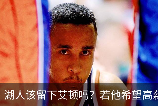 湖人该留下艾顿吗？若他希望高薪&获得更多战术地位可放他离队